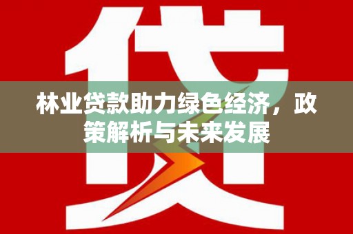 漯河林业贷款助力绿色经济，政策解析与未来发展