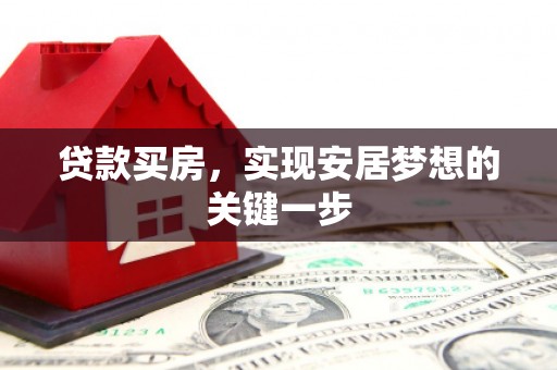漯河贷款买房，实现安居梦想的关键一步