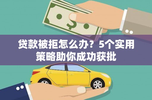 漯河贷款被拒怎么办？5个实用策略助你成功获批