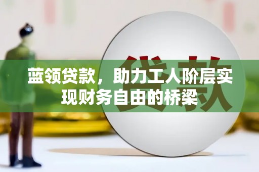 漯河蓝领贷款，助力工人阶层实现财务自由的桥梁