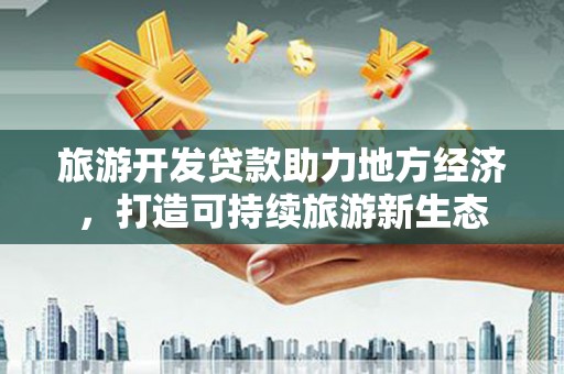 漯河旅游开发贷款助力地方经济，打造可持续旅游新生态
