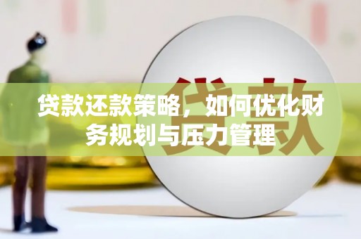 漯河贷款还款策略，如何优化财务规划与压力管理