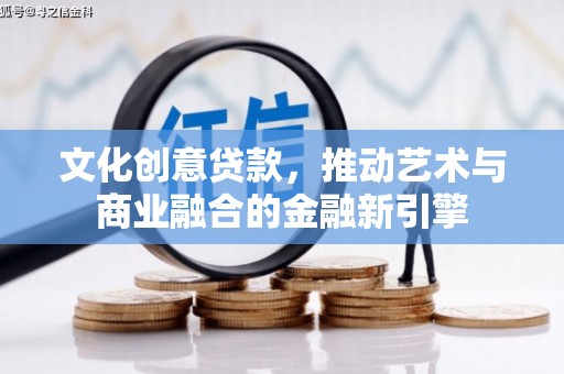 漯河文化创意贷款，推动艺术与商业融合的金融新引擎