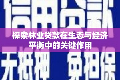 漯河探索林业贷款在生态与经济平衡中的关键作用