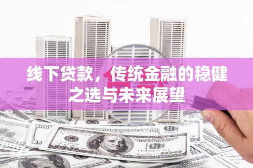 漯河线下贷款，传统金融的稳健之选与未来展望