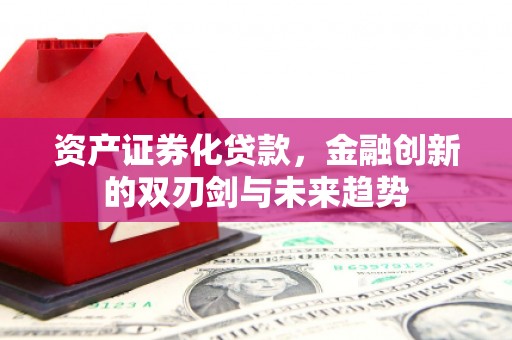 漯河资产证券化贷款，金融创新的双刃剑与未来趋势