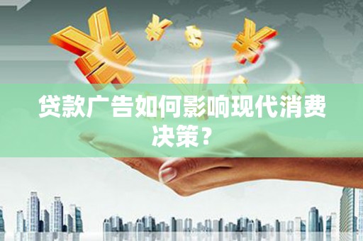 漯河贷款广告如何影响现代消费决策？