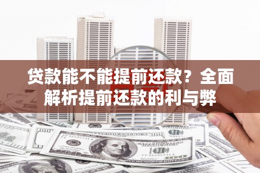 漯河贷款能不能提前还款？全面解析提前还款的利与弊