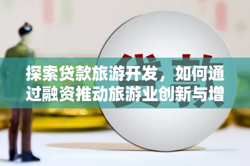 漯河探索贷款旅游开发，如何通过融资推动旅游业创新与增长