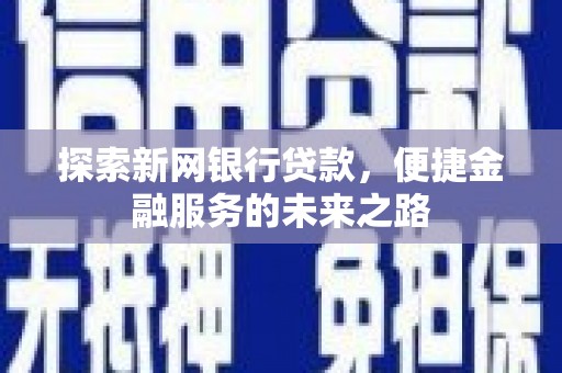 漯河探索新网银行贷款，便捷金融服务的未来之路