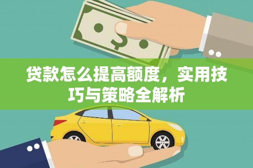 漯河贷款怎么提高额度，实用技巧与策略全解析