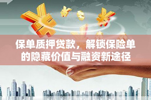 漯河保单质押贷款，解锁保险单的隐藏价值与融资新途径