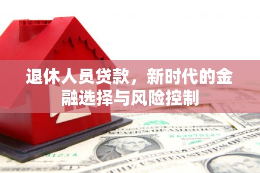 漯河退休人员贷款，新时代的金融选择与风险控制