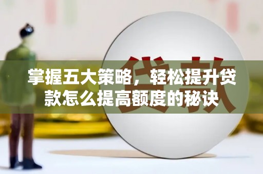 漯河掌握五大策略，轻松提升贷款怎么提高额度的秘诀