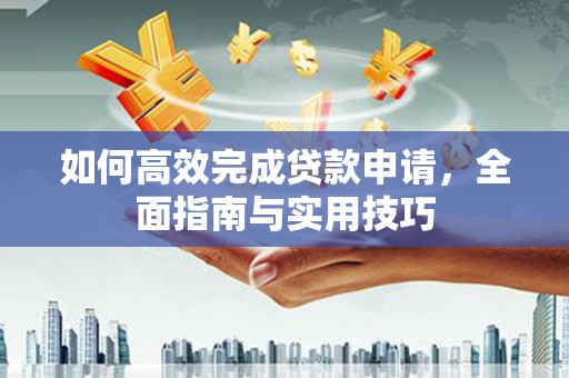 漯河如何高效完成贷款申请，全面指南与实用技巧