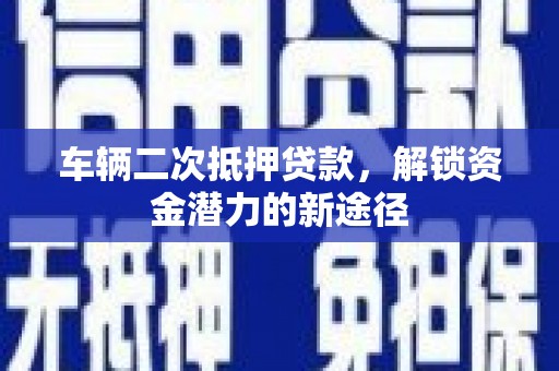 漯河车辆二次抵押贷款，解锁资金潜力的新途径