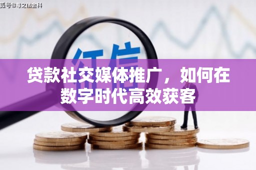 漯河贷款社交媒体推广，如何在数字时代高效获客