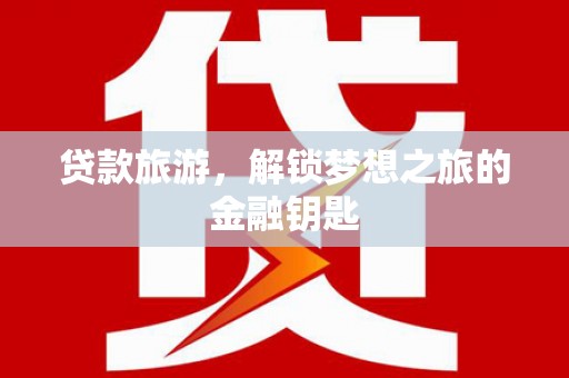 漯河贷款旅游，解锁梦想之旅的金融钥匙