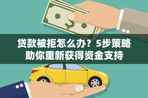 漯河贷款被拒怎么办？5步策略助你重新获得资金支持