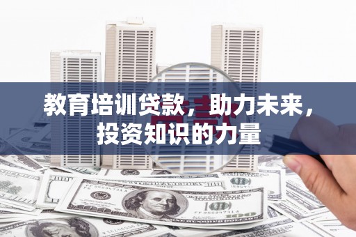 漯河教育培训贷款，助力未来，投资知识的力量