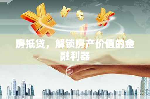 漯河房抵贷，解锁房产价值的金融利器