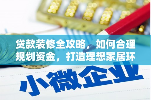 漯河贷款装修全攻略，如何合理规划资金，打造理想家居环境