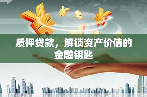 漯河质押贷款，解锁资产价值的金融钥匙