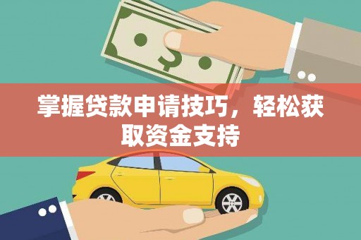 漯河掌握贷款申请技巧，轻松获取资金支持