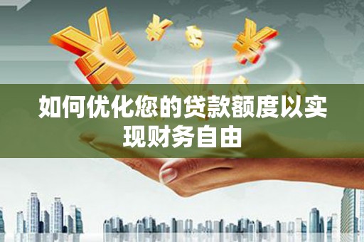 漯河如何优化您的贷款额度以实现财务自由