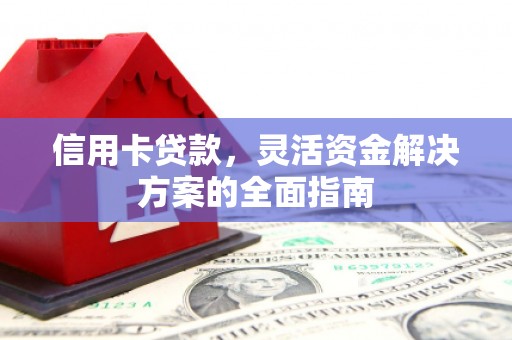 漯河信用卡贷款，灵活资金解决方案的全面指南