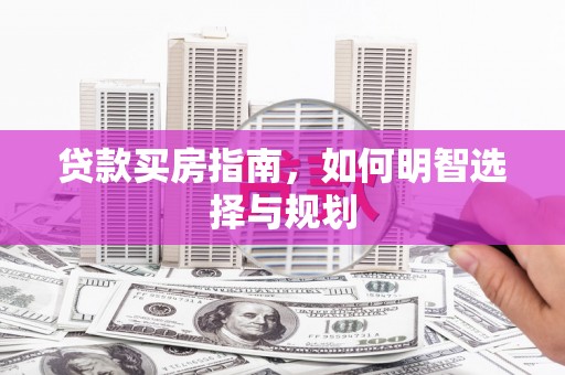 漯河贷款买房指南，如何明智选择与规划