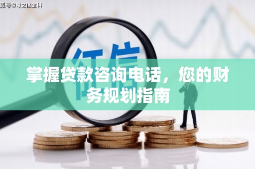 漯河掌握贷款咨询电话，您的财务规划指南