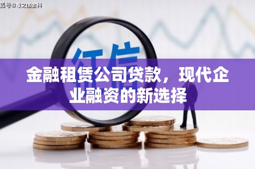 漯河金融租赁公司贷款，现代企业融资的新选择