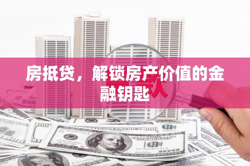 漯河房抵贷，解锁房产价值的金融钥匙