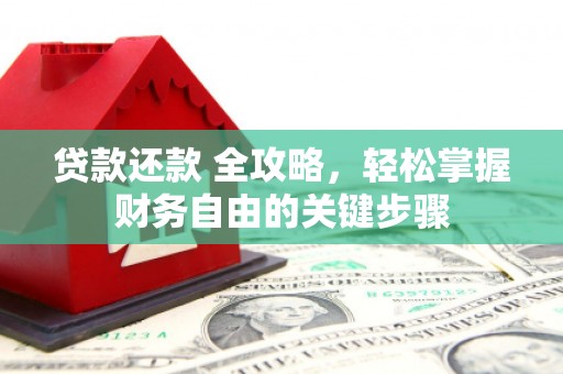 漯河贷款还款 全攻略，轻松掌握财务自由的关键步骤