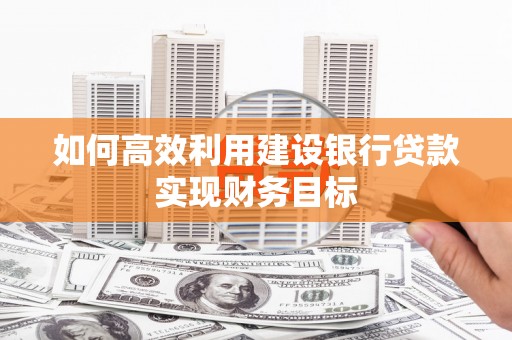 漯河如何高效利用建设银行贷款实现财务目标