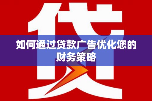 漯河如何通过贷款广告优化您的财务策略