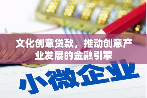 漯河文化创意贷款，推动创意产业发展的金融引擎