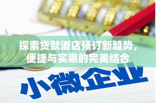 漯河探索贷款酒店预订新趋势，便捷与实惠的完美结合