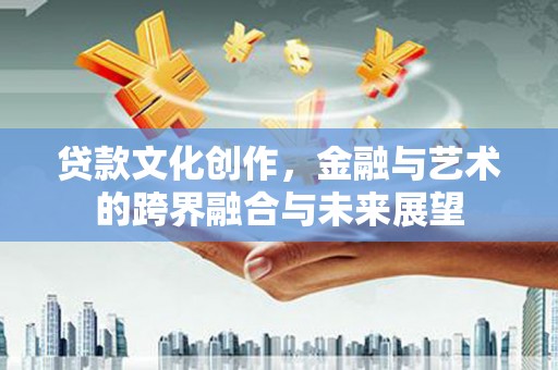 漯河贷款文化创作，金融与艺术的跨界融合与未来展望