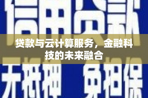 漯河贷款与云计算服务，金融科技的未来融合