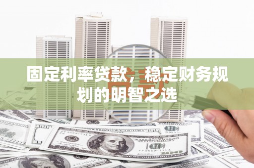 漯河固定利率贷款，稳定财务规划的明智之选