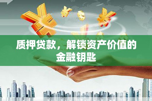 漯河质押贷款，解锁资产价值的金融钥匙