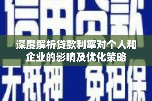 漯河深度解析贷款利率对个人和企业的影响及优化策略