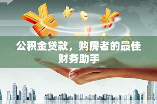 漯河公积金贷款，购房者的最佳财务助手
