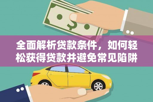 漯河全面解析贷款条件，如何轻松获得贷款并避免常见陷阱