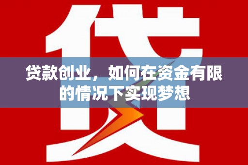 漯河贷款创业，如何在资金有限的情况下实现梦想