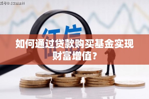 漯河如何通过贷款购买基金实现财富增值？