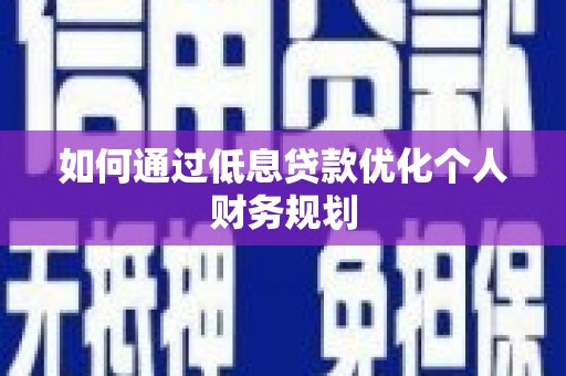 漯河如何通过低息贷款优化个人财务规划
