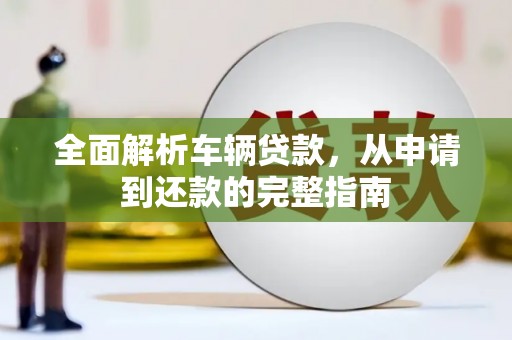 漯河全面解析车辆贷款，从申请到还款的完整指南